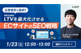 【無料ウェビナー】広告依存を脱却!LTVを最大化させるECサイトのSEO戦略を1/23(木)に開催