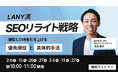 【無料ウェビナー】LANY流SEOリライト戦略━順位とCVRを引き上げる優先順位と具体的手法━を3/27(木)まで複数日程開催
