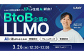 【無料ウェビナー】BtoB企業のLLMO ━ 17%が生成AI経由で認知！AIに選ばれるための『情報設計』『フレームワーク』『事例解説』 を3/26(木)に開催