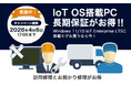 IoT OS搭載PC「長期保証がお得なキャンペーン」スタート!
