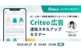 8/27(水) 14:00~ EC・人材・不動産のクリエイティブ例で解説!Criteo 広告運用スキルアップセミナー