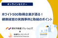 野村不動産ソリューションズ株式会社登壇！「ホワイト500取得企業が語る！健康経営の実践事例と取組のポイント」9/18（水）オンラインセミナー開催