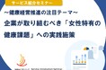 12月10日(水)開催！セミナー「健康経営推進の注目テーマ： 企業が取り組むべき“女性特有の健康課題”への実践施策」
