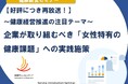 2月25日(水)開催！セミナー「【好評につき再放送！】～健康経営推進の注目テーマ～ 企業が取り組むべき『女性特有の健康課題』への実践施策」
