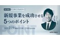 経営企画・事業戦略担当者、新規事業担当者向けの無料ウェビナー「新規事業を成功させる5つのポイント」を2月に再開催