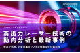 高出力レーザー技術の動向分析と最新事例:製造や医療、防衛産業をささえる基幹技術の最先端