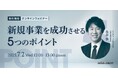 経営企画・事業戦略担当者、新規事業担当者向けの無料ウェビナー「新規事業を成功させる5つのポイント」を7月に再開催