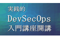 GSXは、累計約2万人が受講したセキュリティ教育講座に「実践的DevSecOps入門講座」を追加