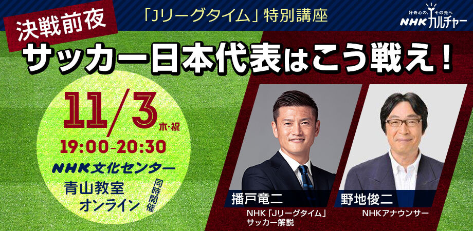 Nhkカルチャー 11 3 決戦前夜 サッカー日本代表はこう戦え 興味津々の９０分 サッカー解説の播戸竜二さんと Nhk アナウンサーの野地俊二さんの講座を開催 株式会社エヌエイチケイ文化センターのプレスリリース
