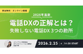 その1本の電話が、スタッフの集中力を奪う。 失敗しない電話DX「3つの勘所」を徹底解説。2月25日（水）ウェビナー開催
