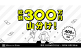 貯めて、使ってダブルでお得!総額300万円山分けキャンペーン
