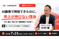 AI画像で時短できたのに売上が伸びない理由とは?エンジニア不要・30分で分かる「LPの見えない機会損失」解消ウェビナーを7月23日(木)開催
