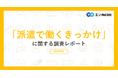 「派遣で働くきっかけ」調査。約7割のきっかけが「働く時間・期間が選びやすい」。働いてよかったこと、上位に「高時給で働けた」（三大都市圏 平均時給は1,714円）。3人に1人が「未経験の仕事に就けた」。