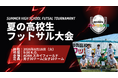 高校生たちの“もう一つのインターハイ”が今年も幕を開ける！「夏の高校生フットサル大会2026」開催決定＆エントリー受付開始！ここに高校生王者を決める。