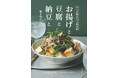 物価高に負けない！家計とからだにやさしい大いなる助っ人、お揚げ・豆腐・納豆・高野豆腐の「大豆４兄弟」が大活躍！高タンパク質レシピ満載『からだ整えお手軽食材　お揚げと豆腐と納豆と』が2月27日に発売。