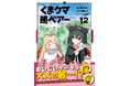 【異世界冒険物語・第12弾！】チートなクマっ娘・ユナが招かれた街では、なにやら不穏な空気が立ちこめていて……!?『くま　クマ　熊　ベアー 12』8/2(金)発売／PASH! コミックス