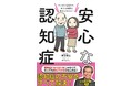 認知症への不安を【マンガとQ＆Aですべて解消！】認知症の人が見ている世界・感じている世界とは？ プロフェッショナルたちが徹底解説／新刊『安心な認知症』発売