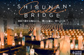 渋南エリアがキャンドルの灯りに包まれる一夜に！渋谷ブリッジにて、「SHIBUNAN CANDLE BRIDGE」を12月6日(土)開催