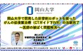 【岡山大学】岡山大学で開発した針穿刺ロボットを使ったがんの低侵襲治療(CTガイド下IVR)の治験完了~医師の被ばく問題解消へ~