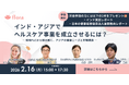 【2月16日開催】「インド・アジアでヘルスケア事業を成立させるには?― 現地PoCから読み解く、アジアの健康ニーズと市場構造 」ウェビナー！