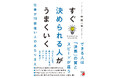 できる人は「決断」の質とスピードが違う。『すぐ決められる人がうまくいく』1月16日（金）発売
