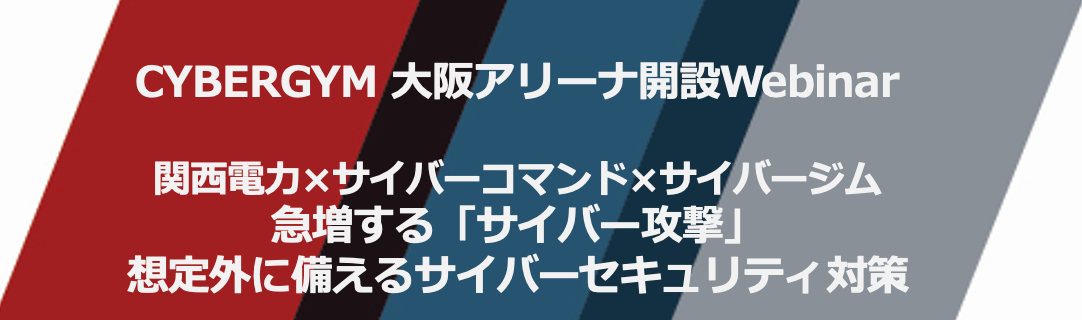 Cybergym大阪アリーナ 開設ウェビナー 関西電力 サイバーコマンド サイバージム 急増する サイバー攻撃 想定外に備えるサイバーセキュリティ 対策 を開催 Dxhr株式会社のプレスリリース