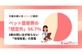 【調査】8割が知らない「ペット医療費の地域差」。54.7％が想定外の出費に直面、1回10万円超のケースも。