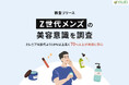 【調査リリース】Z世代メンズの美容意識を調査　ミレニアル世代より10%以上高く70%以上が美容に関心