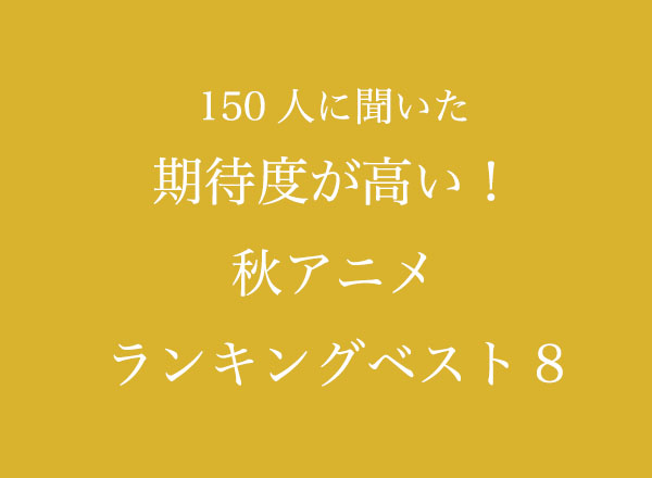 期待度が高い 秋アニメランキングベスト8 150人へのアンケート調査 株式会社wonderspaceのプレスリリース
