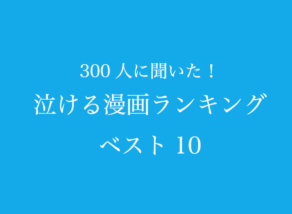 泣ける漫画ランキングベスト10 300人へのアンケート調査 株式会社wonderspaceのプレスリリース