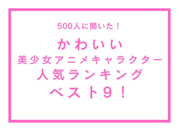 かわいい美少女アニメキャラクター人気ランキングベスト9 500人へのアンケート調査 株式会社wonderspaceのプレスリリース
