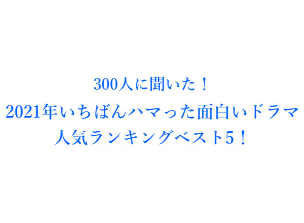 21年いちばんハマった面白いドラマ人気ランキングベスト5 300人にアンケート調査 株式会社wonderspaceのプレスリリース