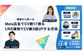 『【事例から学べる】Meta広告でCV数17倍&LINE運用でCV数3倍UPする方法』ウェビナー開催〈無料〉