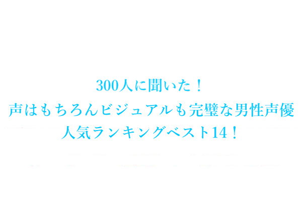 声はもちろんビジュアルも完璧な男性声優人気ランキングベスト14 300人にアンケート調査 株式会社wonderspaceのプレスリリース