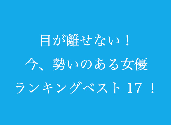 目が離せない 今 勢いのある女優ランキングベスト17 300人へのアンケート調査 株式会社wonderspaceのプレスリリース