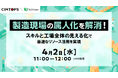 【4月2日開催】製造現場の属人化を解消!スキルと工場全体の見える化で最適なリソース活用を実現