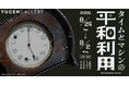 【YUGEN Gallery】時の流れから「平和」を考える。タメンタイによるグループ展「タイムとマシンの平和利用」＜8月24日（土）〜9月2日（月）＞