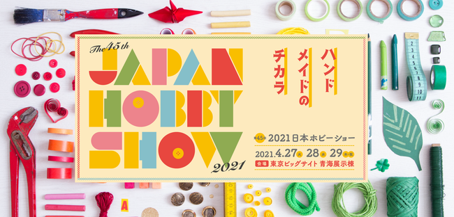 第45回2021日本ホビーショー 今年のテーマは “ハンドメイドのチカラ“ 前売券発売開始｜一般社団法人 日本ホビー協会のプレスリリース