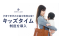 【子育て世代の社員を積極支援!】新制度『キッズタイム』を導入~夕方の育児時間を確保しながらフルタイム勤務を可能に~