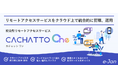 e-Janネットワークス、プラットフォームを刷新し、統合型リモートアクセスサービスとして「CACHATTO One」を発表