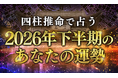 2026年下半期の運勢｜四柱推命で占う2026年下半期あなたの総合運。公式サイトにて一般公開中