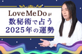 2025年の運勢|Love Me Doが数秘術で占う、あなたの運勢・転機。公式占いサイトにて「Love Me Doが占う2025年の運勢」を一般公開中