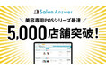 【導入店舗数5,000店舗を突破！】美容サロン専用クラウドPOS「サロンアンサー」が、業界のDXを加速。提供開始から約7年で達成。