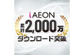 「iAEON」アプリが2,000万ダウンロードを突破！