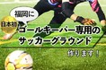 日本で初めて、サッカーのゴールキーパー専用グラウンドを作るクラウドファンディング、目標金額達成。次のチャレンジに向けて豪華返礼品を用意。