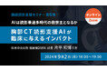 「～AIは読影量過多時代の救世主となるか～胸部CT読影支援AIが臨床に与えるインパクト」オンラインセミナー9月2日開催