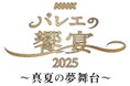 『NHKバレエの饗宴2025~真夏の夢舞台~』 開催決定