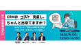 ウェビナー:「CRMの“コスト”見直し、ちゃんとできていますか? BtoBマーケ / 営業DXの専門家が語る「CRMのコストがかかる」3つの要因とは」