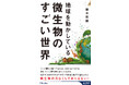 宇宙から見たら、地球の主人公は微生物だった!? 微生物のすごい世界を文系にもわかりやすく解き明かす一冊