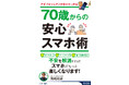 シニアが安心してスマホを使うための、詐欺対策や安全な操作を解説！スマホがもっと楽しくなる入門書